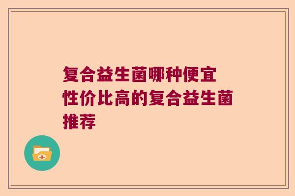 复合益生菌哪种便宜 性价比高的复合益生菌推荐