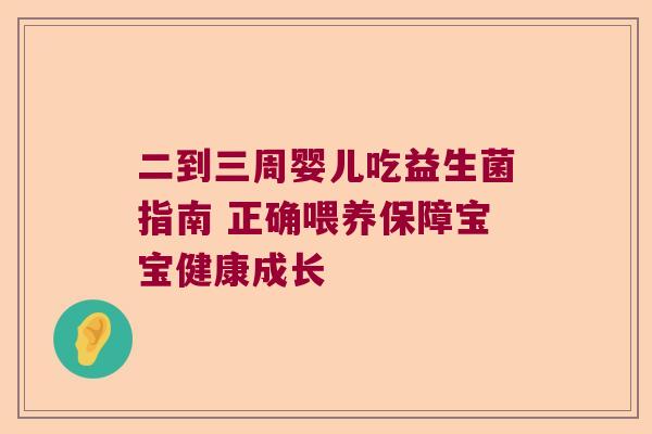 二到三周婴儿吃益生菌指南 正确喂养保障宝宝健康成长