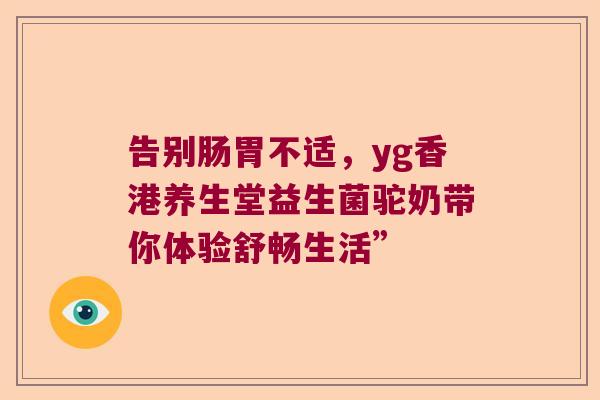 告别肠胃不适，yg香港养生堂益生菌驼奶带你体验舒畅生活”