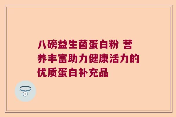 八磅益生菌蛋白粉 营养丰富助力健康活力的优质蛋白补充品