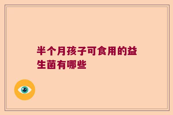 半个月孩子可食用的益生菌有哪些