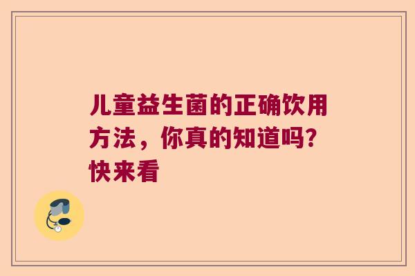儿童益生菌的正确饮用方法，你真的知道吗？快来看