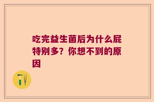 吃完益生菌后为什么屁特别多?你想不到的原因 吃完益生菌后为什么屁特别多?你想不到的原因