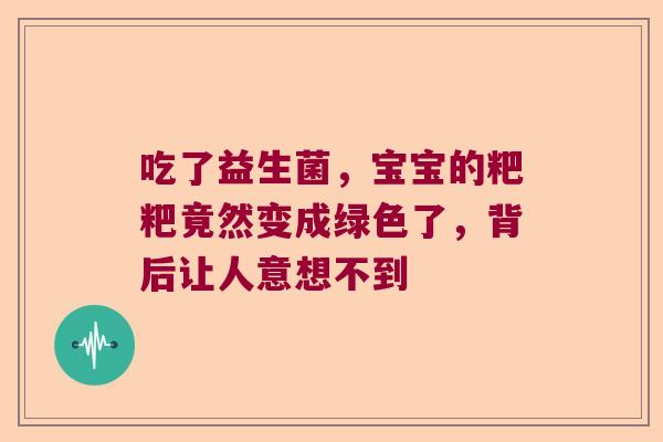吃了益生菌，宝宝的粑粑竟然变成绿色了，背后让人意想不到