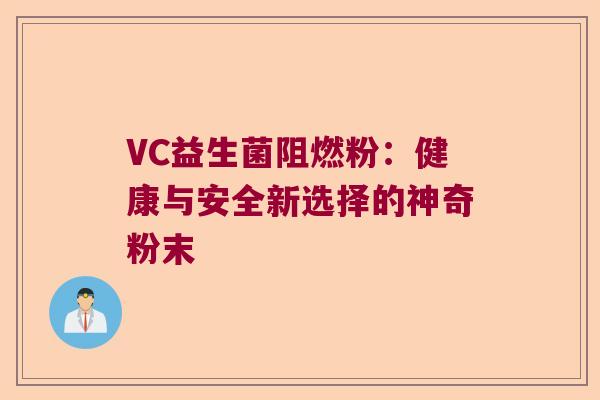 VC益生菌阻燃粉:健康与安全新选择的神奇粉末 VC益生菌阻燃粉:健康与安全新选择的神奇粉末