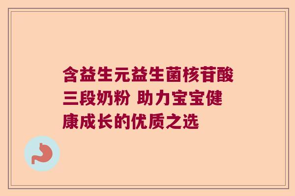 含益生元益生菌核苷酸三段奶粉 助力宝宝健康成长的优质之选