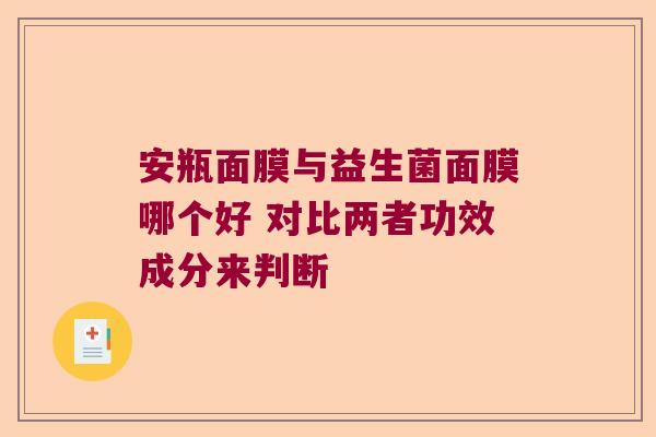 安瓶面膜与益生菌面膜哪个好 对比两者功效成分来判断