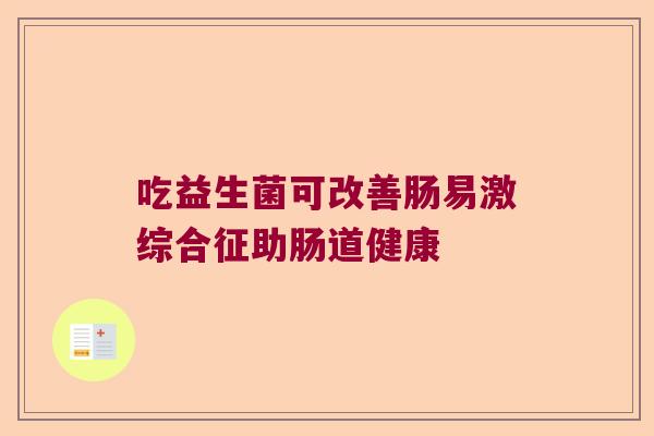 吃益生菌可改善肠易激综合征助肠道健康