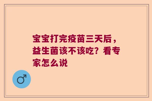 宝宝打完疫苗三天后,益生菌该不该吃?看专家怎么说 宝宝打完疫苗三天后,益生菌该不该吃?看专家怎么说