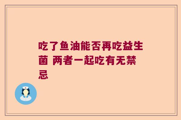 吃了鱼油能否再吃益生菌 两者一起吃有无禁忌
