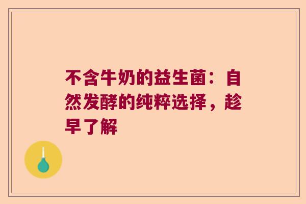 不含牛奶的益生菌：自然发酵的纯粹选择，趁早了解
