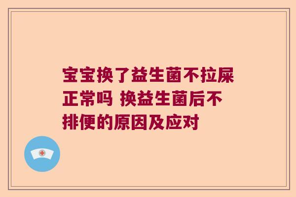 宝宝换了益生菌不拉屎正常吗 换益生菌后不排便的原因及应对