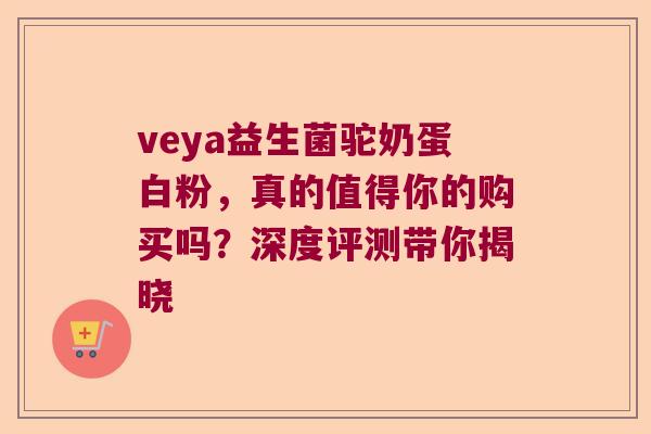 veya益生菌驼奶蛋白粉，真的值得你的购买吗？深度评测带你揭晓