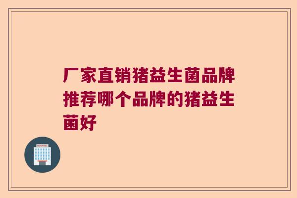 厂家直销猪益生菌品牌推荐哪个品牌的猪益生菌好 厂家直销猪益生菌品牌推荐哪个品牌的猪益生菌好