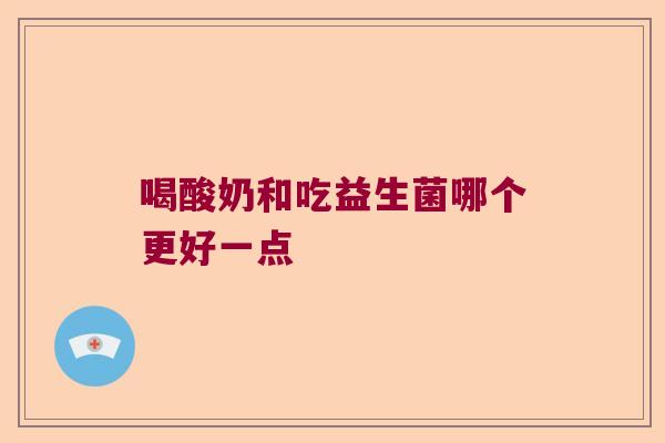 喝酸奶和吃益生菌哪个更好一点
