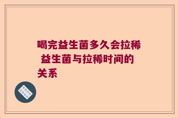 喝完益生菌多久会拉稀 益生菌与拉稀时间的关系 喝完益生菌多久会拉稀 益生菌与拉稀时间的关系