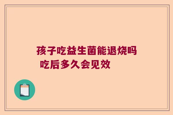 孩子吃益生菌能退烧吗 吃后多久会见效