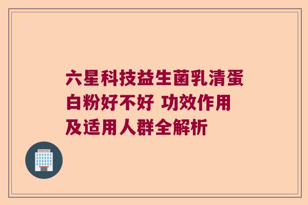 六星科技益生菌乳清蛋白粉好不好 功效作用及适用人群全解析