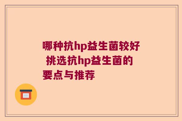 哪种抗hp益生菌较好 挑选抗hp益生菌的要点与推荐