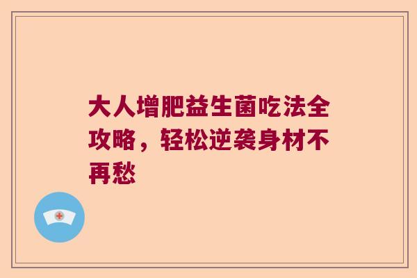 大人增肥益生菌吃法全攻略，轻松逆袭身材不再愁