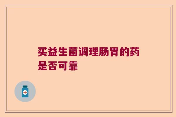 买益生菌调理肠胃的药是否可靠