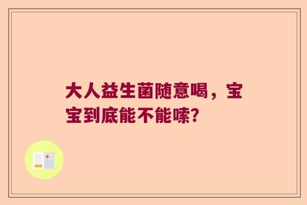 大人益生菌随意喝，宝宝到底能不能嗦？