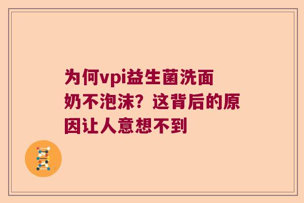 为何vpi益生菌洗面奶不泡沫？这背后的原因让人意想不到