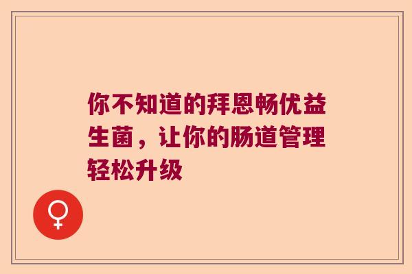 你不知道的拜恩畅优益生菌，让你的肠道管理轻松升级