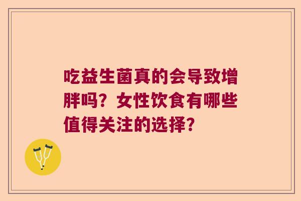 吃益生菌真的会导致增胖吗？女性饮食有哪些值得关注的选择？