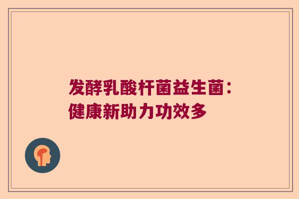 发酵乳酸杆菌益生菌：健康新助力功效多
