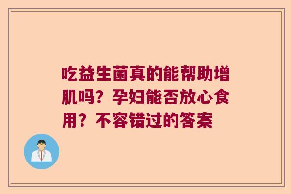 吃益生菌真的能帮助增肌吗?孕妇能否放心食用?不容错过的答案 吃益生菌真的能帮助增肌吗?孕妇能否放心食用?不容错过的答案