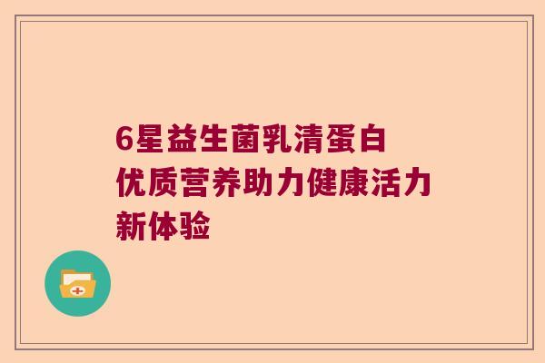 6星益生菌乳清蛋白 优质营养助力健康活力新体验