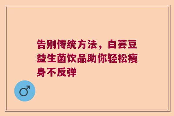 告别传统方法，白芸豆益生菌饮品助你轻松瘦身不反弹
