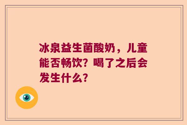 冰泉益生菌酸奶，儿童能否畅饮？喝了之后会发生什么？
