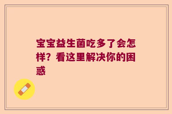 宝宝益生菌吃多了会怎样？看这里解决你的困惑