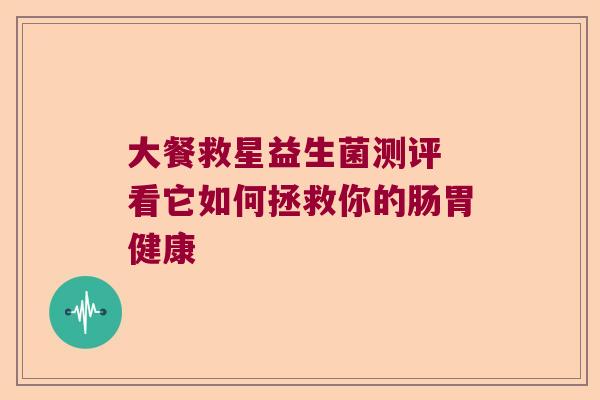 大餐救星益生菌测评 看它如何拯救你的肠胃健康 大餐救星益生菌测评 看它如何拯救你的肠胃健康