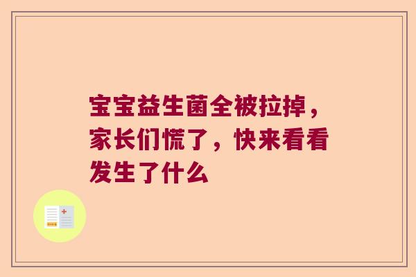 宝宝益生菌全被拉掉,家长们慌了,快来看看发生了什么 宝宝益生菌全被拉掉,家长们慌了,快来看看发生了什么