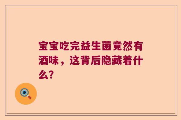 宝宝吃完益生菌竟然有酒味，这背后隐藏着什么？