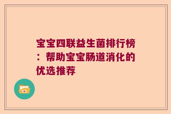 宝宝四联益生菌排行榜：帮助宝宝肠道消化的优选推荐