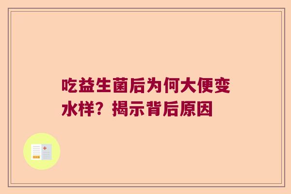 吃益生菌后为何大便变水样?揭示背后原因 吃益生菌后为何大便变水样?揭示背后原因