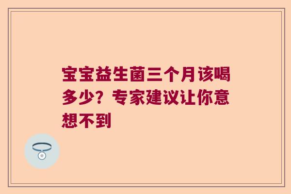 宝宝益生菌三个月该喝多少？专家建议让你意想不到