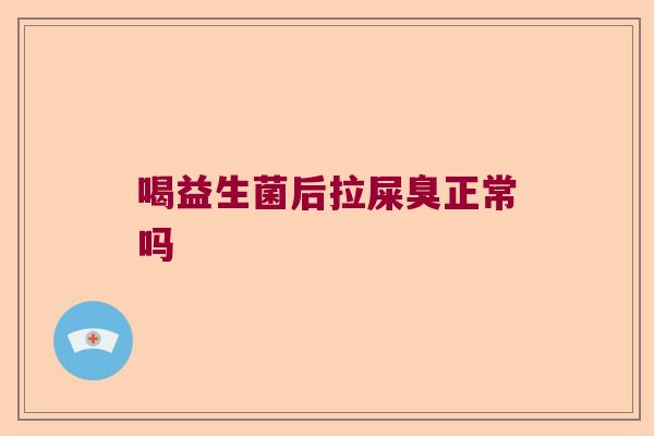 喝益生菌后拉屎臭正常吗