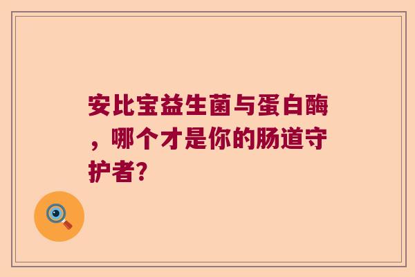 安比宝益生菌与蛋白酶，哪个才是你的肠道守护者？
