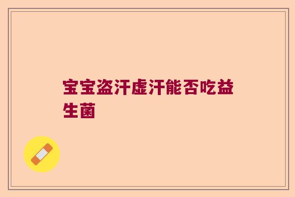 宝宝盗汗虚汗能否吃益生菌 宝宝盗汗虚汗能否吃益生菌