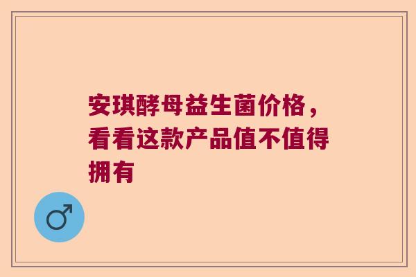 安琪酵母益生菌价格,看看这款产品值不值得拥有 安琪酵母益生菌价格,看看这款产品值不值得拥有