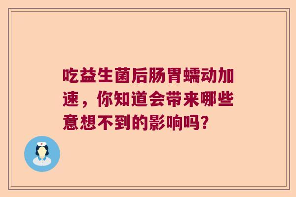 吃益生菌后肠胃蠕动加速,你知道会带来哪些意想不到的影响吗? 吃益生菌后肠胃蠕动加速,你知道会带来哪些意想不到的影响吗?