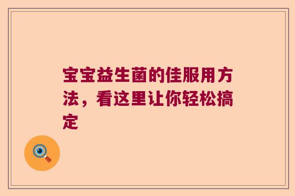 宝宝益生菌的佳服用方法，看这里让你轻松搞定