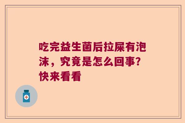 吃完益生菌后拉屎有泡沫,究竟是怎么回事?快来看看 吃完益生菌后拉屎有泡沫,究竟是怎么回事?快来看看