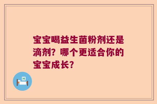 宝宝喝益生菌粉剂还是滴剂？哪个更适合你的宝宝成长？