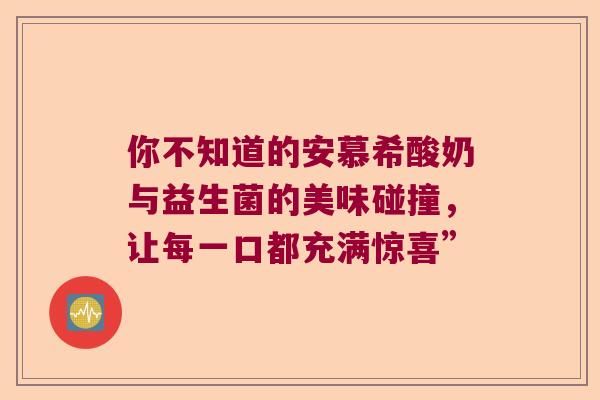 你不知道的安慕希酸奶与益生菌的美味碰撞，让每一口都充满惊喜”